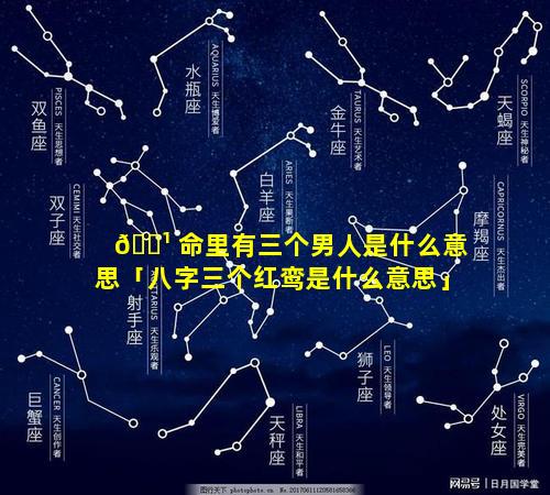🌹 命里有三个男人是什么意思「八字三个红鸾是什么意思」